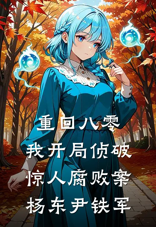 重回八零：我开局侦破惊人腐败案杨东尹铁军