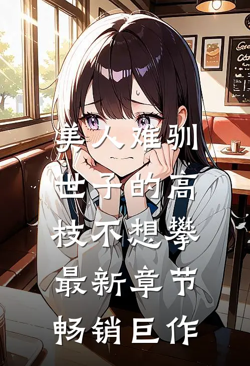 美人难驯:世子的高枝不想攀最新章节畅销巨作