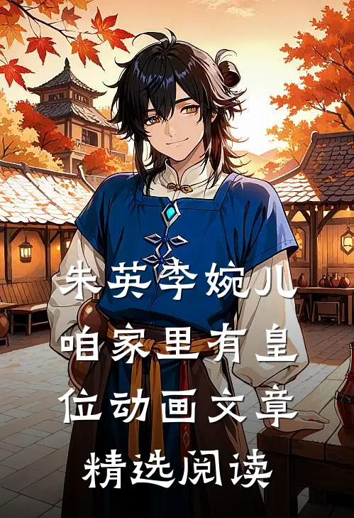 朱英李婉儿咱家里有皇位动画文章精选阅读