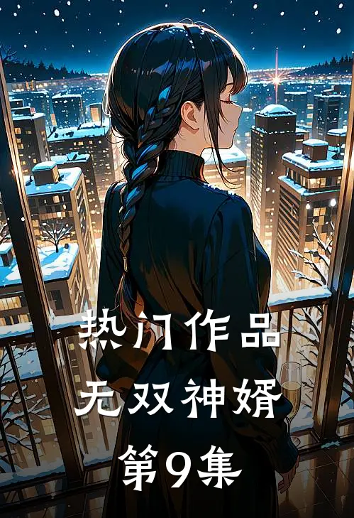 热门作品无双神婿第9集