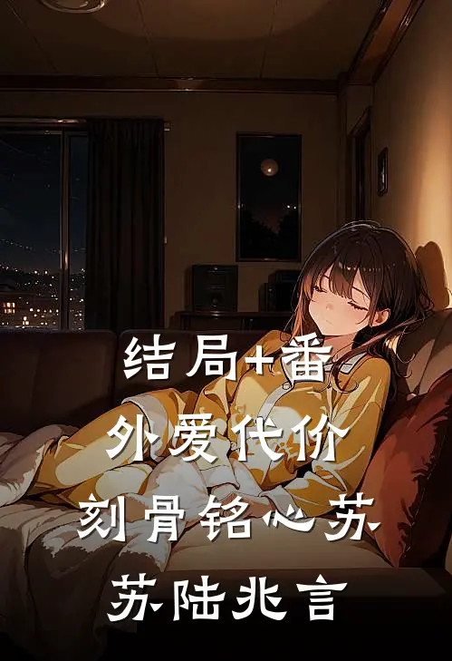 结局+番外爱代价，刻骨铭心苏苏陆兆言