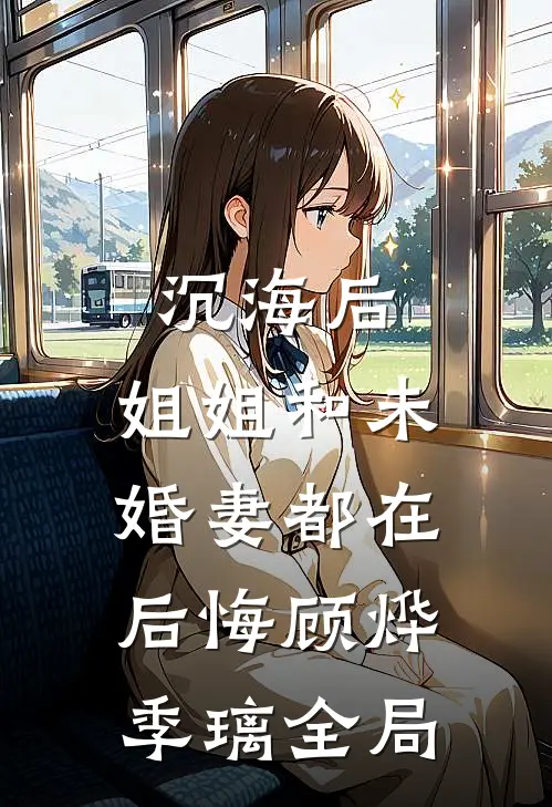 沉海后，姐姐和未婚妻都在后悔顾烨季璃全局