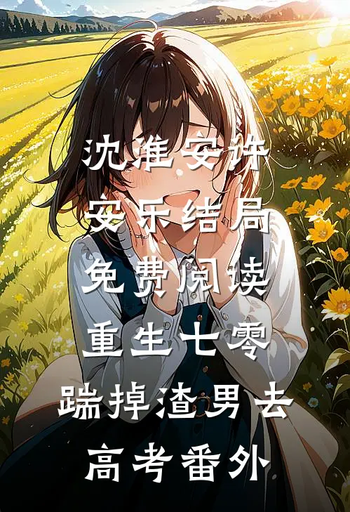 沈淮安许安乐结局免费阅读重生七零：踹掉渣男去高考番外