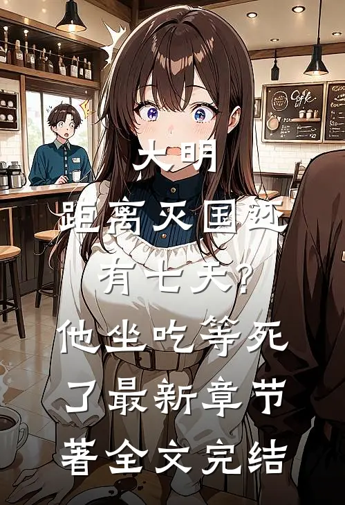 大明:距离灭国还有七天?他坐吃等死了最新章节著全文完结