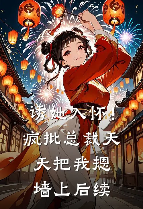 诱她入怀！疯批总裁天天把我摁墙上后续