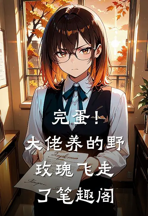 完蛋！大佬养的野玫瑰飞走了笔趣阁