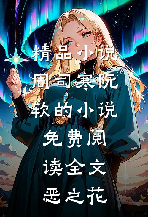 精品小说周司寒阮软的小说免费阅读全文恶之花