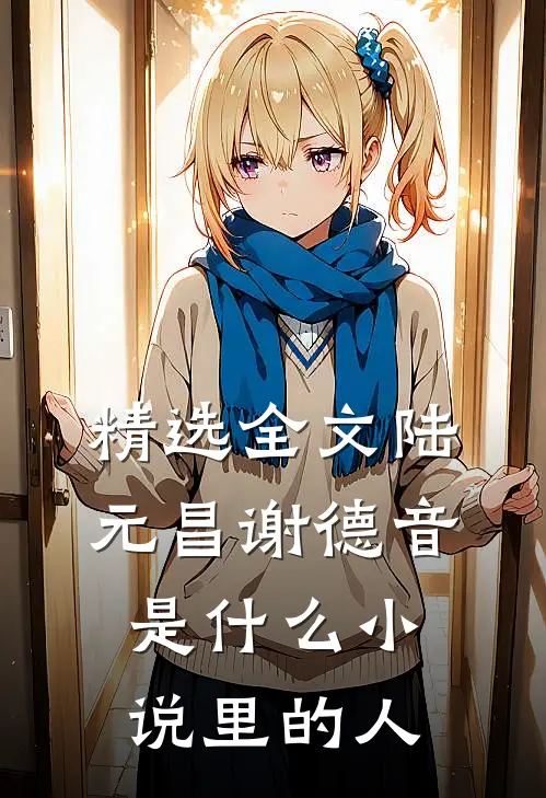 精选全文陆元昌谢德音是什么小说里的人