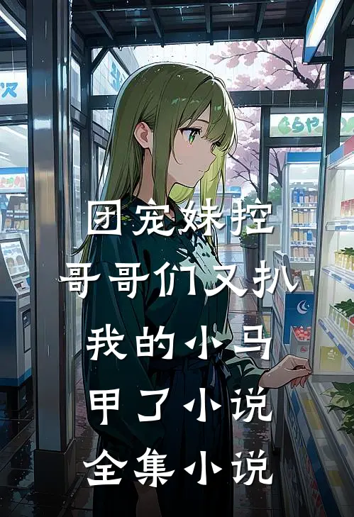 团宠妹控:哥哥们又扒我的小马甲了小说全集小说