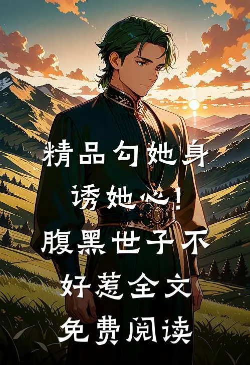 精品勾她身诱她心!腹黑世子不好惹全文免费阅读