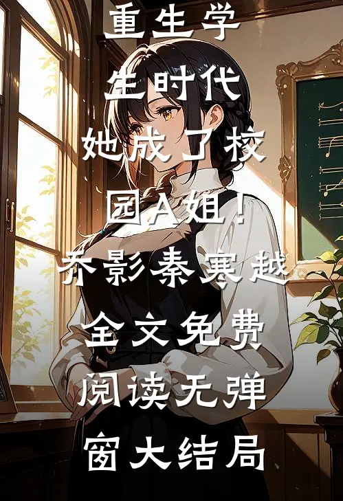 重生学生时代：她成了校园A姐！(乔影秦寒越)全文免费阅读无弹窗大结局