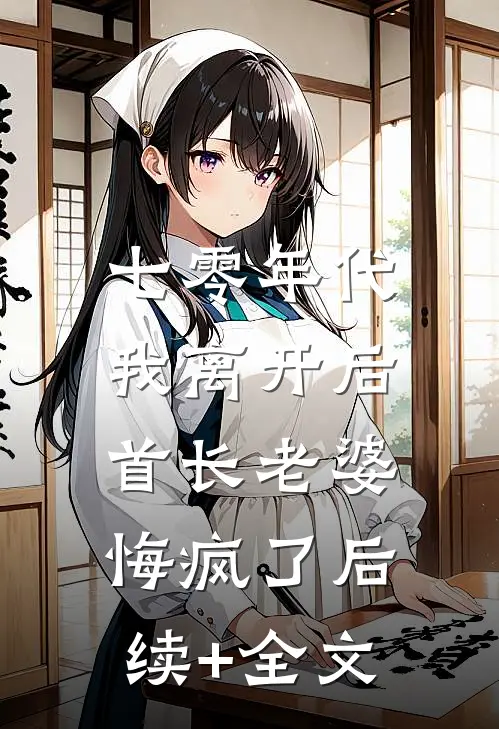 七零年代，我离开后首长老婆悔疯了后续+全文