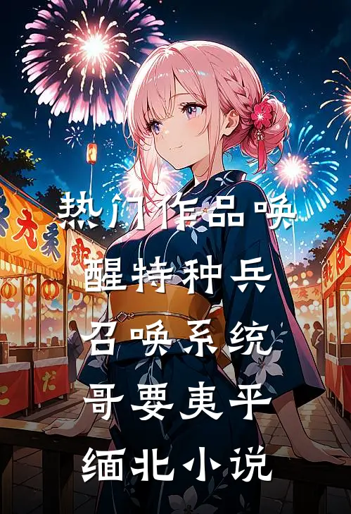 热门作品唤醒特种兵召唤系统哥要夷平缅北小说