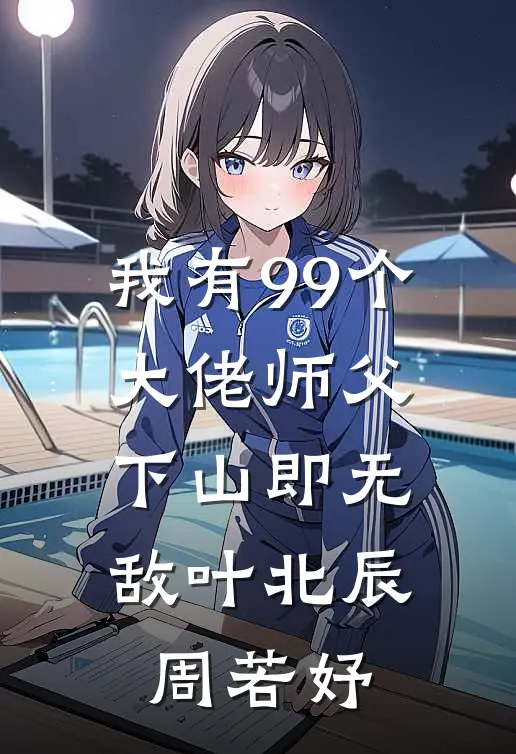 我有99个大佬师父,下山即无敌叶北辰周若妤