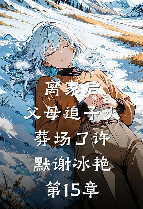 离家后，父母追子火葬场了(许默谢冰艳)第15章