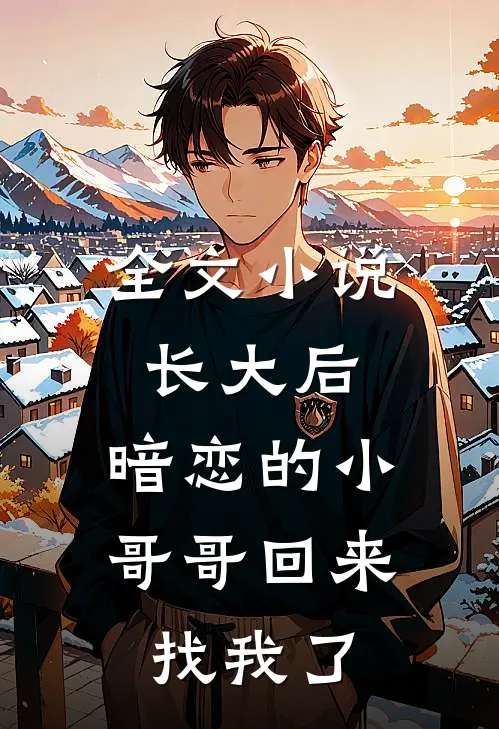 全文小说长大后,暗恋的小哥哥回来找我了