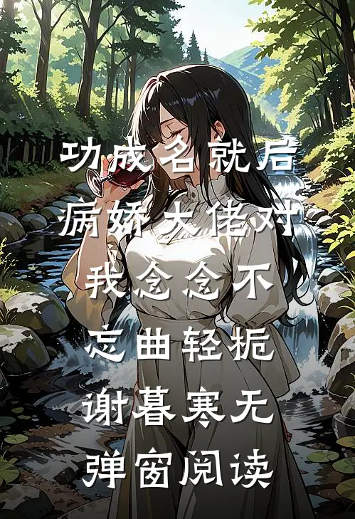 功成名就后，病娇大佬对我念念不忘曲轻栀谢暮寒无弹窗阅读