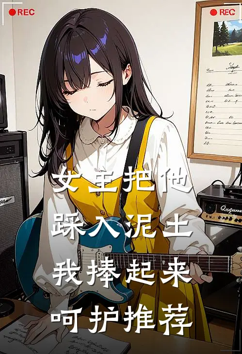 女主把他踩入泥土,我捧起来呵护推荐文