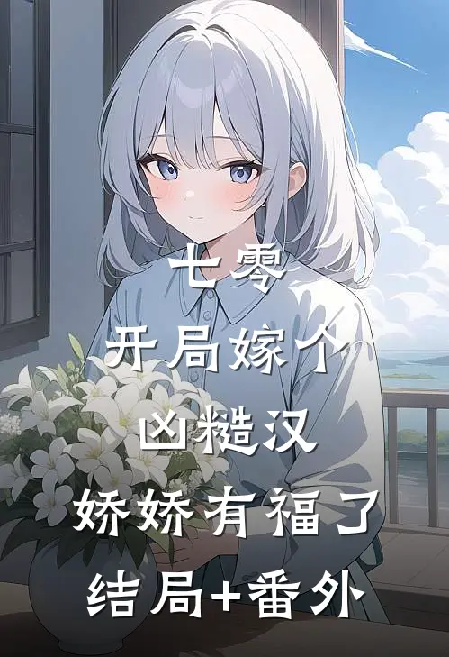 七零：开局嫁个凶糙汉，娇娇有福了结局+番外