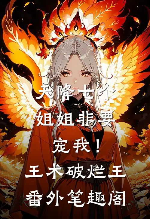 天降七个姐姐非要宠我！：王术破烂王番外笔趣阁