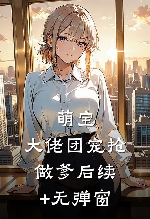 萌宝：大佬团宠抢做爹后续+无弹窗