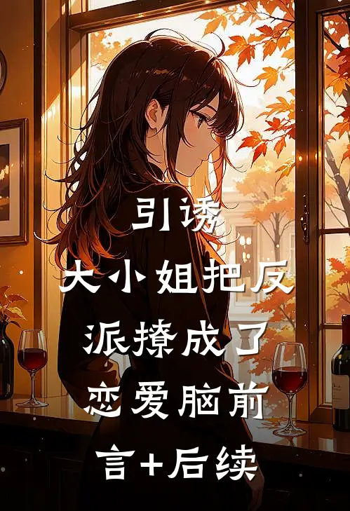 引诱：大小姐把反派撩成了恋爱脑前言+后续