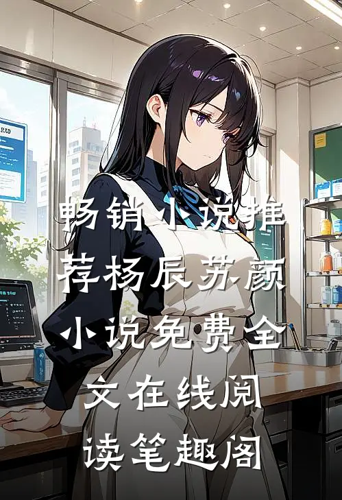 畅销小说推荐杨辰苏颜小说免费全文在线阅读笔趣阁