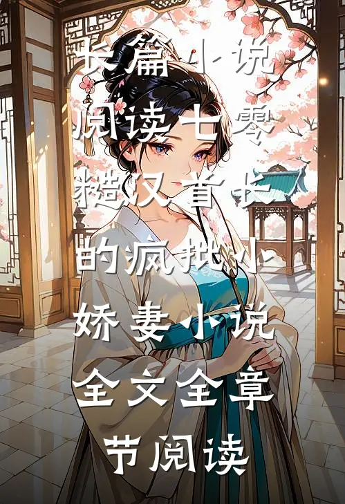 长篇小说阅读七零：糙汉首长的疯批小娇妻小说全文全章节阅读