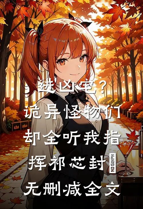 进凶宅？诡异怪物们却全听我指挥祁芯封覭无删减全文