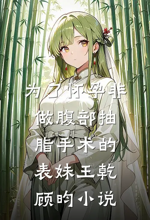 为了怀孕非做腹部抽脂手术的表妹王乾顾昀小说