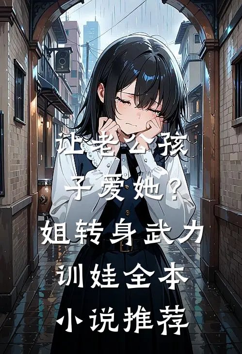 让老公孩子爱她？姐转身武力训娃全本小说推荐