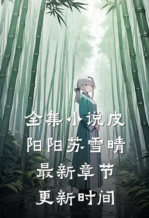 全集小说皮阳阳苏雪晴最新章节更新时间