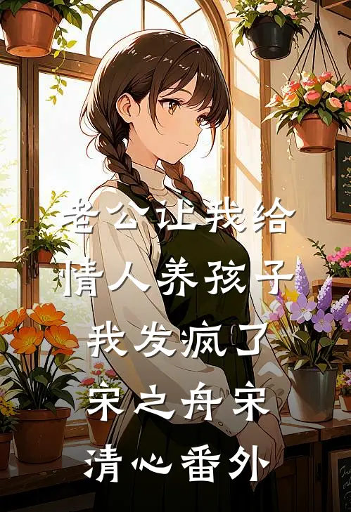 老公让我给情人养孩子，我发疯了宋之舟宋清心 番外