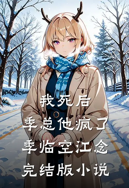 我死后，季总他疯了季临空江念完结版小说