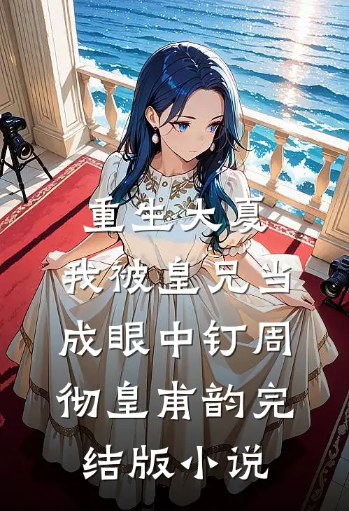 重生大夏，我被皇兄当成眼中钉周彻皇甫韵完结版小说