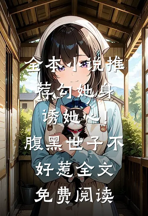全本小说推荐勾她身诱她心!腹黑世子不好惹全文免费阅读