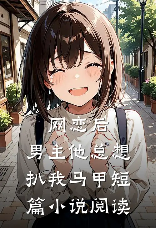 网恋后,男主他总想扒我马甲短篇阅读