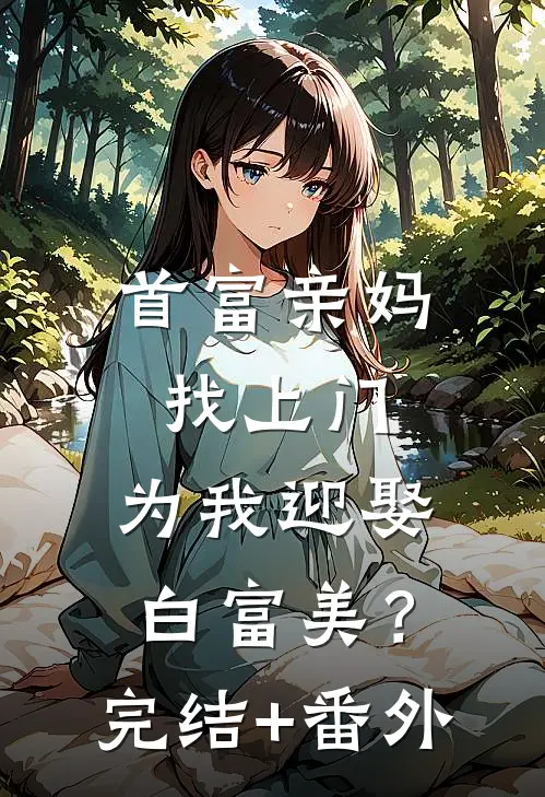 首富亲妈找上门，为我迎娶白富美？完结+番外