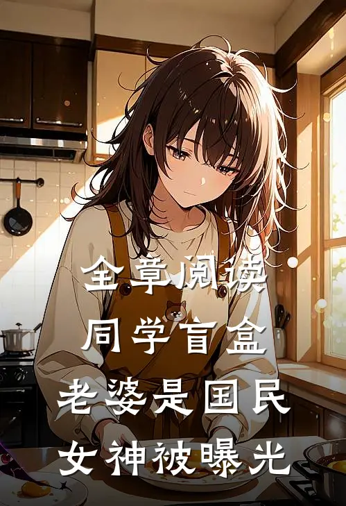 全章阅读同学盲盒，老婆是国民女神被曝光