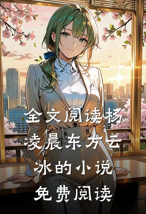 全文阅读杨凌晨东方云冰的小说免费阅读