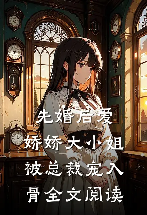 先婚后爱：娇娇大小姐被总裁宠入骨全文阅读