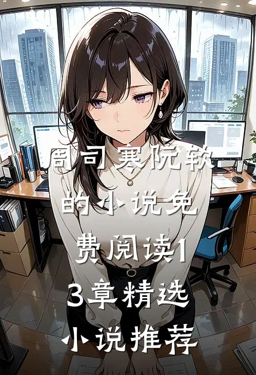 周司寒阮软的小说免费阅读13章精选小说推荐
