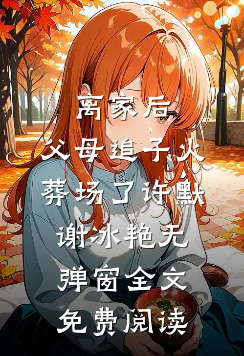 离家后，父母追子火葬场了许默谢冰艳无弹窗全文免费阅读