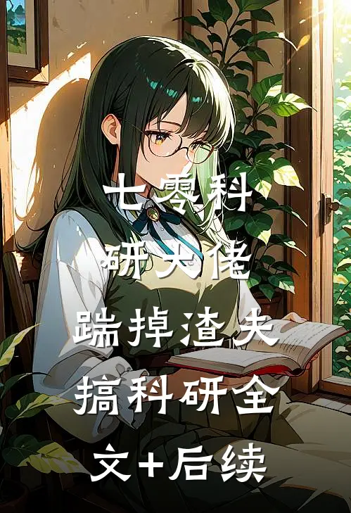 七零科研大佬，踹掉渣夫搞科研全文+后续