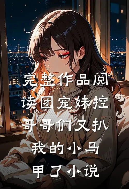 完整作品阅读团宠妹控:哥哥们又扒我的小马甲了小说