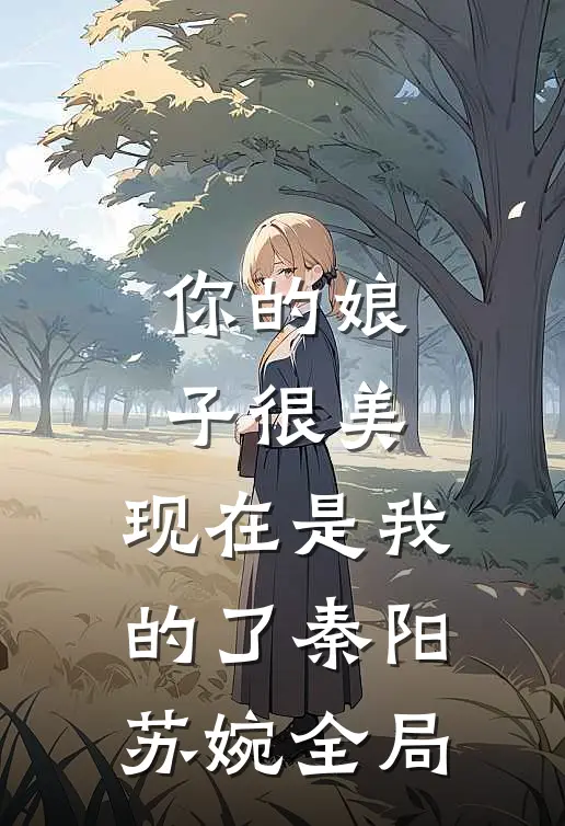 你的娘子很美，现在是我的了秦阳苏婉全局