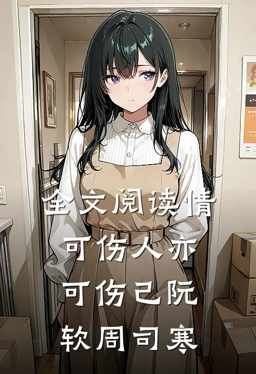 全文阅读情可伤人亦可伤己阮软周司寒