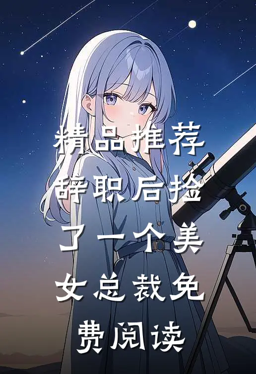 精品推荐辞职后捡了一个美女总裁免费阅读