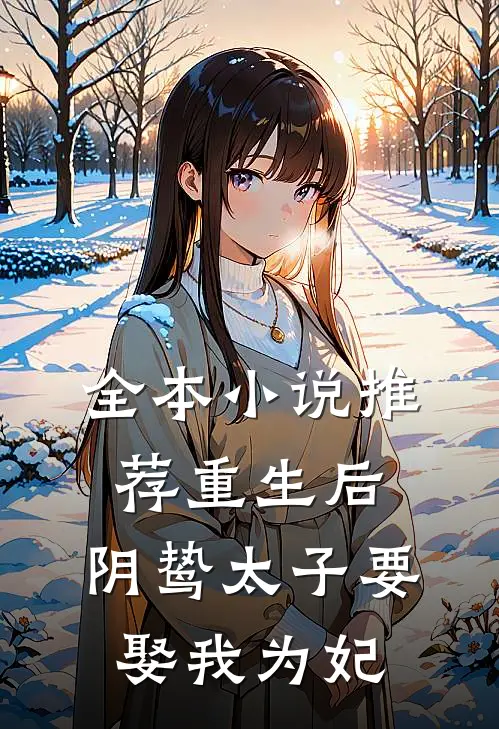 全本推荐重生后,阴鸷太子要娶我为妃免费阅读