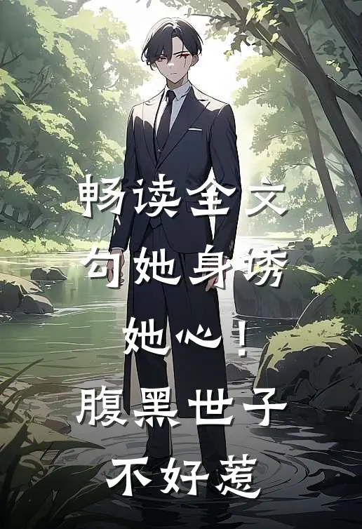 畅读全文勾她身诱她心！腹黑世子不好惹